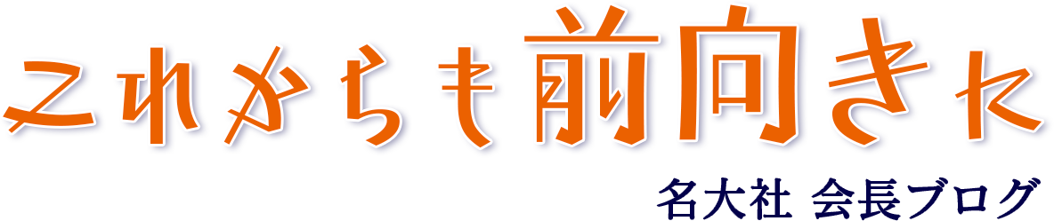 これからも前向きに 名大社会長ブログ