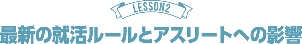 LESSON2 最新の就活ルールとアスリートへの影響